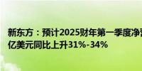 新东方：预计2025财年第一季度净营收12.55亿美元-12.84亿美元同比上升31%-34%