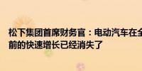 松下集团首席财务官：电动汽车在全球范围内都在增长但之前的快速增长已经消失了