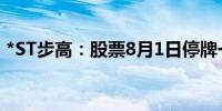 *ST步高：股票8月1日停牌一天 8月2日复牌