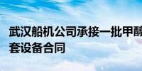 武汉船机公司承接一批甲醇双燃料动力船舶配套设备合同