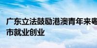 广东立法鼓励港澳青年来粤港澳大湾区内地九市就业创业