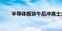 半导体板块午后冲高士兰微涨超8%
