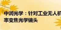 中润光学：针对工业无人机设计有超高清中倍率变焦光学镜头