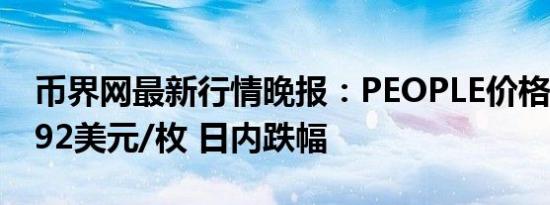 币界网最新行情晚报：PEOPLE价格达0.06392美元/枚 日内跌幅