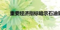 重要经济指标暗示石油需求前景黯淡