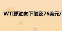 WTI原油向下触及76美元/桶日内跌2.63%
