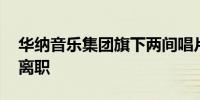 华纳音乐集团旗下两间唱片公司重组 负责人离职