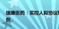 瑞康医药：实控人拟协议转让公司5.05%股份