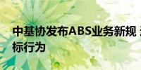 中基协发布ABS业务新规 遏制低于成本价竞标行为
