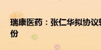瑞康医药：张仁华拟协议转让5.05%公司股份