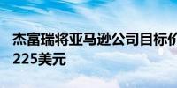 杰富瑞将亚马逊公司目标价从235美元下调至225美元