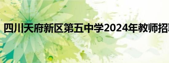 四川天府新区第五中学2024年教师招聘公告