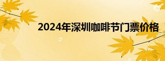 2024年深圳咖啡节门票价格