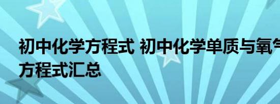 初中化学方程式 初中化学单质与氧气的反应方程式汇总