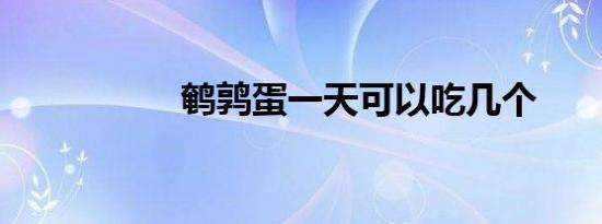 鹌鹑蛋一天可以吃几个