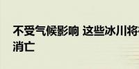 不受气候影响 这些冰川将在本世纪中叶消融消亡
