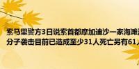 索马里警方3日说索首都摩加迪沙一家海滩酒店2日晚遭“青年党”武装分子袭击目前已造成至少31人死亡另有61人受伤（新华社）