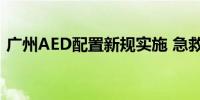 广州AED配置新规实施 急救设备应方便取用
