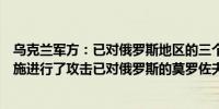 乌克兰军方：已对俄罗斯地区的三个石油储存设施和燃料设施进行了攻击已对俄罗斯的莫罗佐夫斯克空军基地实施打击