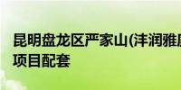 昆明盘龙区严家山(沣润雅庭)保障性租赁住房项目配套