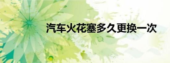 汽车火花塞多久更换一次