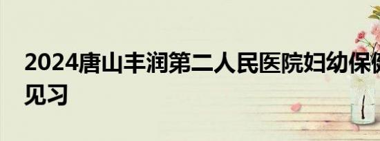 2024唐山丰润第二人民医院妇幼保健院就业见习