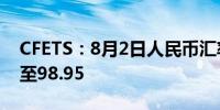 CFETS：8月2日人民币汇率指数按周跌0.31至98.95