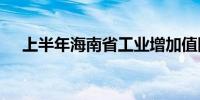 上半年海南省工业增加值同比增长7.5%