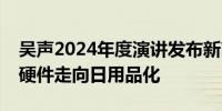 吴声2024年度演讲发布新商业预测：大模型硬件走向日用品化
