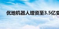 优地机器人增资至3.5亿变更为股份公司