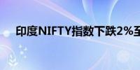印度NIFTY指数下跌2%至24,222.15点