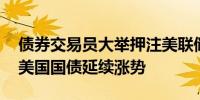债券交易员大举押注美联储将启动救援模式 美国国债延续涨势