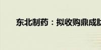 东北制药：拟收购鼎成肽源70%股权