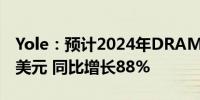 Yole：预计2024年DRAM收入将达到980亿美元 同比增长88%