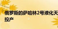 俄罗斯的萨哈林2号液化天然气工厂现已全面投产