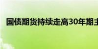 国债期货持续走高30年期主力合约涨0.9%