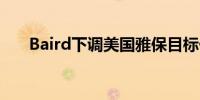 Baird下调美国雅保目标价至102美元