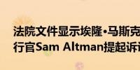 法院文件显示埃隆·马斯克对OpenAI首席执行官Sam Altman提起诉讼