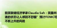 前美联储经济学家Claudia Sah：美国并没有陷入衰退但“这种濒临衰退的状态让人感到不舒服”预计FOMC可能会重新校准政策立场以应对不断上升的风险