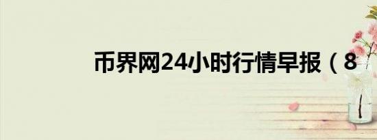 币界网24小时行情早报（8