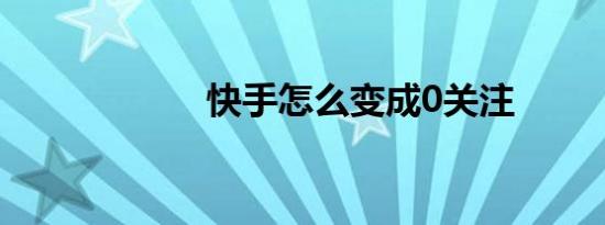 快手怎么变成0关注