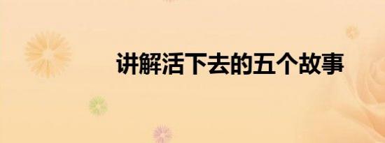 讲解活下去的五个故事