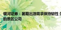 银河证券：暑期出游需求保持韧性 关注暑期业绩有望超预期的景区公司