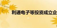 利通电子等投资成立企管合伙企业