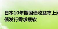 日本10年期国债收益率上涨20个基点 基准国债发行需求疲软