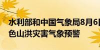 水利部和中国气象局8月6日18时联合发布红色山洪灾害气象预警