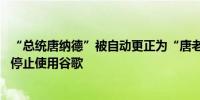 “总统唐纳德”被自动更正为“唐老鸭” 特朗普呼吁支持者停止使用谷歌