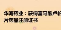 华海药业：获得富马酸卢帕他定片和维格列汀片药品注册证书