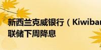 新西兰克威银行（Kiwibank）：建议新西兰联储下周降息