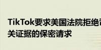 TikTok要求美国法院拒绝司法部对TikTok相关证据的保密请求